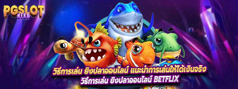 วิธีการเล่น ยิงปลาออนไลน์ แนะนำการเล่นให้ได้เงินจริง